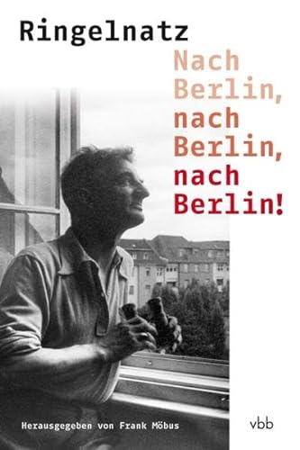 Joachim Ringelnatz: Nach Berlin, nach Berlin, nach Berlin: Gedichte, Prosa und Dokumente aus der Berliner Zeit